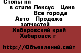 Стопы на Toyota Land Criuser 200 в стиле Лексус › Цена ­ 11 999 - Все города Авто » Продажа запчастей   . Хабаровский край,Хабаровск г.